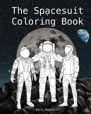 The Spacesuit Coloring Book: Accurately Detailed Spacesuits from NASA, SpaceX, Boeing & more by Muggleton, Emily