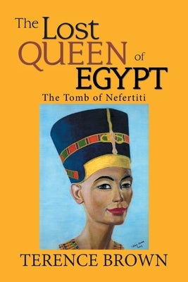 The Lost Queen of Egypt: The Tomb of Nefertiti by Brown, Terence