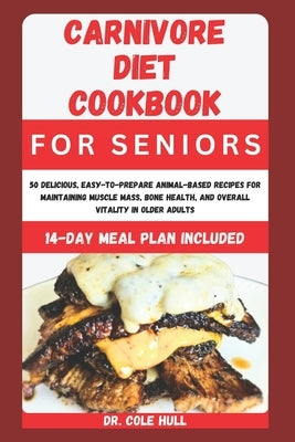 Carnivore Diet Cookbook for Seniors: 50 Dеlісіоuѕ, Eаѕу-tо-Prераrе by Hull, Cole