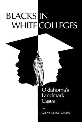 Blacks in White Colleges: Oklahoma's Landmark Cases by Cross, George Lynn
