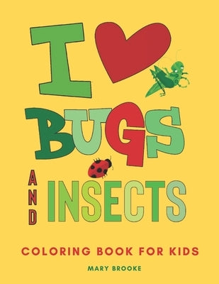 I Love Bugs And Insects: Coloring Book For Young Kids by Brooke, Mary