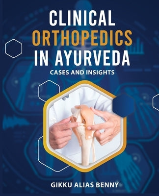 Clinical Orthopedics in Ayurveda: Cases and Insights by Benny (Ay), Gikku Alias