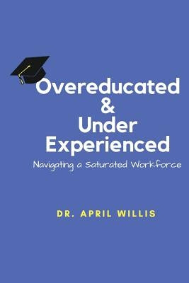 Overeducated & Under Experienced: Navigating a Saturated Workforce by Willis, April