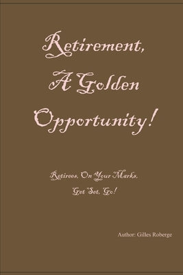 Retirement: A Golden Opportunity! by Roberge, Gilles