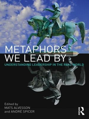 Metaphors We Lead by: Understanding Leadership in the Real World by Alvesson, Mats