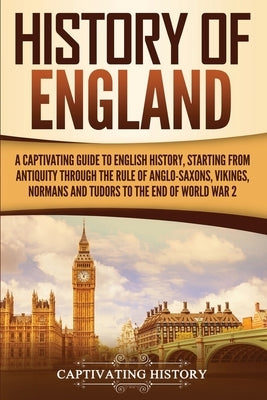 History of England: A Captivating Guide to English History, Starting from Antiquity through the Rule of the Anglo-Saxons, Vikings, Normans by History, Captivating