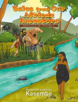 Tales from Our African Ancestors: Nasilele in Trouble by Kasembe, Margareth Kapemba
