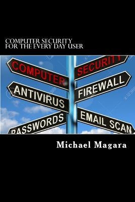 Computer Security for The Every Day User: Every day computer security by Magara, Michael E.