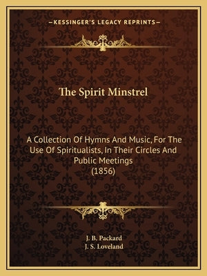 The Spirit Minstrel: A Collection Of Hymns And Music, For The Use Of Spiritualists, In Their Circles And Public Meetings (1856) by Packard, J. B.