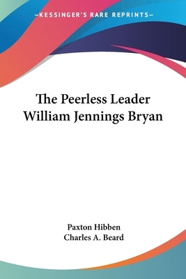 The Peerless Leader William Jennings Bryan by Hibben, Paxton