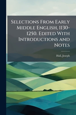 Selections From Early Middle English, 1130-1250. Edited With Introductions and Notes: 2 by Hall, Joseph