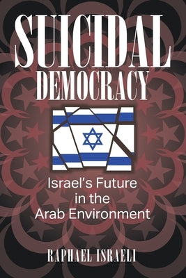 Suicidal Democracy: Israel's Future in the Arab Environment by Israeli, Raphael