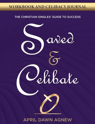 Workbook and Celibacy Journal: Saved & Celibate: The Christian Singles' Guide to Success by Agnew, April Dawn
