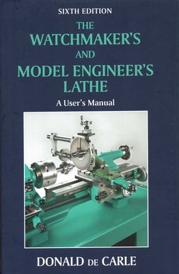 Watchmaker's and Model Engineer's Lathe: A User's Manual by De Carle, Donald