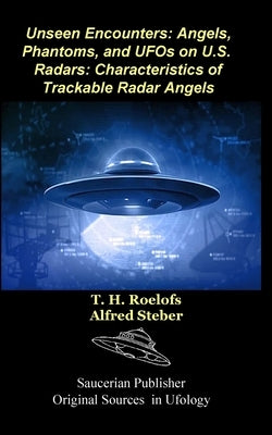 Unseen Encounters: Angels, Phantoms, and UFOs on U.S. Radars: Characteristics of Trackable Radar Angels by Roelofs, T. S.