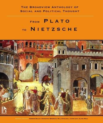 The Broadview Anthology of Social and Political Thought - Volume 1: From Plato to Nietzsche by Bailey, Andrew