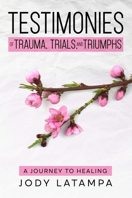 Testimonies of Trauma Trials and Triumphs by Latampa, Jody