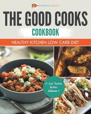 The Good Cooks Cookbook: Healthy Kitchen Low Carb Diet - It Just Tastes Better Volume 1 by Cooking Genius