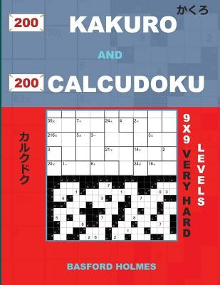 200 Kakuro and 200 Calcudoku 9x9 very hard levels.: Kakuro 17x17 + 18x18 + 19x19 + 20x20 and Calcudoku very hard version of sudoku puzzles. Holmes pre by Holmes, Basford