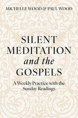 Silent Meditation and the Gospels: A Weekly Practice with the Sunday Readings by Wood, Michelle