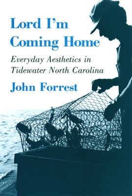 Lord I'm Coming Home: Everyday Aesthetics in Tidewater North Carolina by Forrest, John