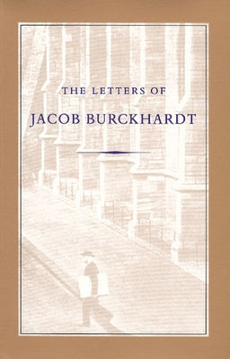 The Letters of Jacob Burckhardt by Burckhardt, Jacob