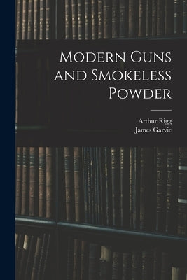 Modern Guns and Smokeless Powder by Rigg, Arthur