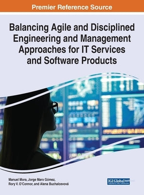 Balancing Agile and Disciplined Engineering and Management Approaches for IT Services and Software Products by Mora, Manuel