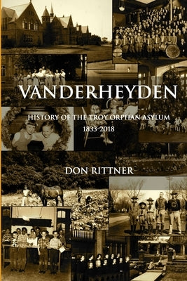 Vanderheyden History of the Troy Orphan Asylum 1833-2018 by Rittner, Don
