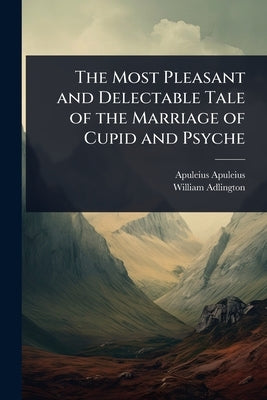 The Most Pleasant and Delectable Tale of the Marriage of Cupid and Psyche by Apuleius, Apuleius