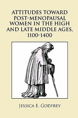 Attitudes Toward Post-Menopausal Women in the High and Late Middle Ages, 1100-1400 by Godfrey, Jessica E.