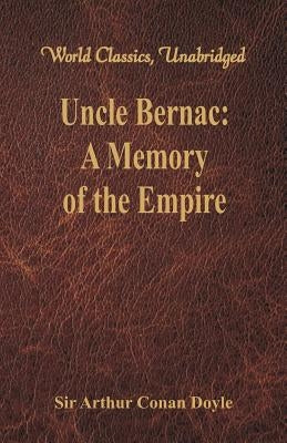 Uncle Bernac: A Memory of the Empire (World Classics, Unabridged) by Doyle, Arthur Conan
