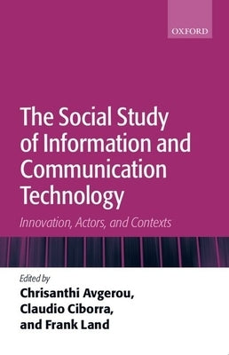 The Social Study of Information and Communication Technology: Innovation, Actors, and Contexts by Avgerou, Chrisanthi