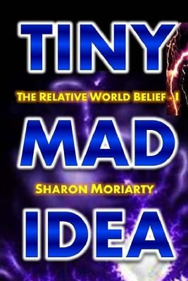 Tiny Mad Idea: The Relative World Belief - I by Moriarty, Sharon