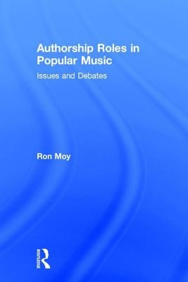Authorship Roles in Popular Music: Issues and Debates by Moy, Ron