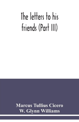The letters to his friends (Part III) by Tullius Cicero, Marcus