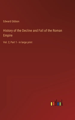 History of the Decline and Fall of the Roman Empire: Vol. 2; Part 1 - in large print by Gibbon, Edward