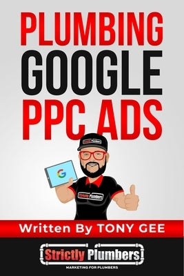 Plumbing Google PPC Ads: Learn 10 strategies thats helps plumbing business owners generate plumbing leads with Google PPC Ads. by Gee, Tony