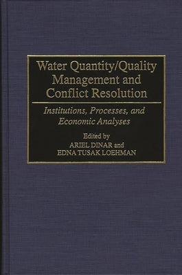 Water Quantity/Quality Management and Conflict Resolution: Institutions, Processes, and Economic Analyses by Dinar, Ariel