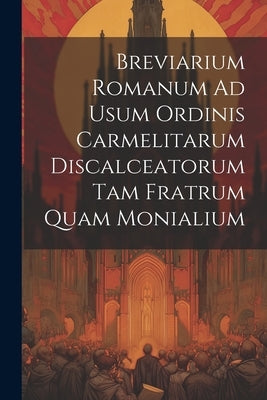 Breviarium Romanum Ad Usum Ordinis Carmelitarum Discalceatorum Tam Fratrum Quam Monialium by Anonymous