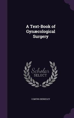 A Text-Book of Gynæcological Surgery by Berkeley, Comyns