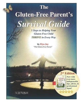 The Gluten-Free Parent's Survival Guide: 5 Steps to Helping Your Gluten-Free Child THRIVE in Every Way by Joy, Elyn