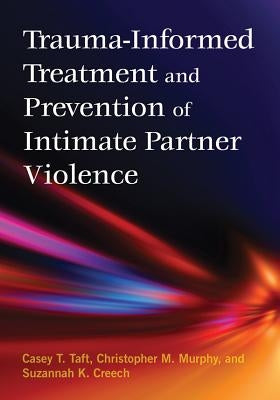 Trauma-Informed Treatment and Prevention of Intimate Partner Violence by Taft, Casey T.