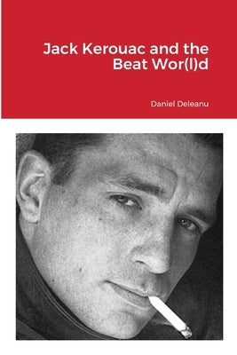 Jack Kerouac and the Beat Wor(l)d by Deleanu, Daniel