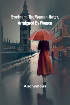Swetnam, the Woman-hater, arraigned by women by Anonymous