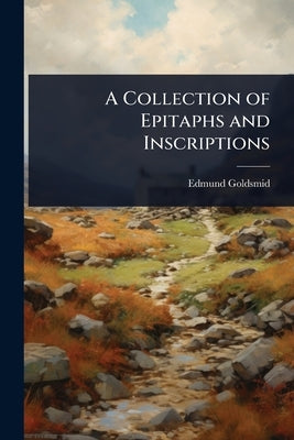 A Collection of Epitaphs and Inscriptions by Goldsmid, Edmund