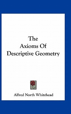 The Axioms Of Descriptive Geometry by Whitehead, Alfred North