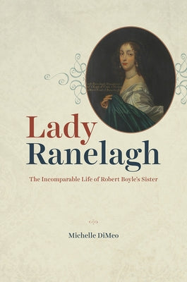 Lady Ranelagh: The Incomparable Life of Robert Boyle's Sister by Dimeo, Michelle