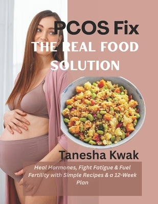 PCOS Fix: The Real Food Solution (Heal Hormones, Fight Fatigue & Fuel Fertility with Simple Recipes & a 12-Week Plan) by Kwak, Tanesha