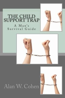 The Child Support Trap: A Man's Survival Guide by Cohen, Alan W.